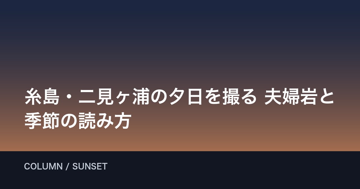 糸島・二見ヶ浦の夕日を撮る｜夫婦岩と季節の読み方